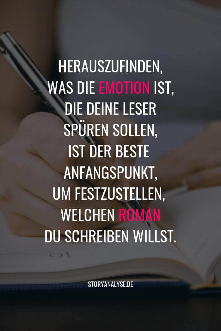 "Herauszufinden, was die Emotion ist, die deine Leser spüren sollen, ist der beste Anfangspunkt, um festzustellen, welchen Roman du schreiben willst." Storyanalyse.de